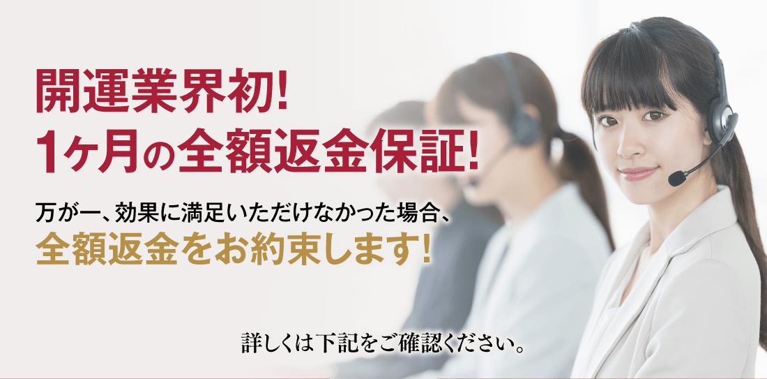 開運業界初！1ヶ月の全額返金保証！万が一、効果に満足いただけなかった場合、全額返金をお約束します！