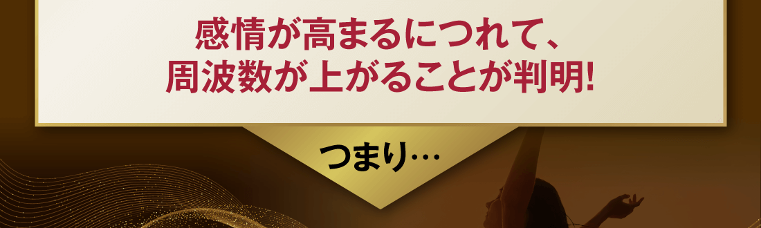 感情が高まるにつれて、周波数が上がることが判明！つまり…