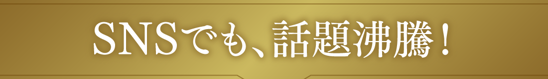 SNSでも、話題沸騰！