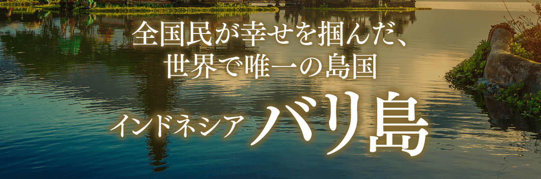 全国民が幸せを掴んだ、世界で唯一の島国「インドネシア バリ島」