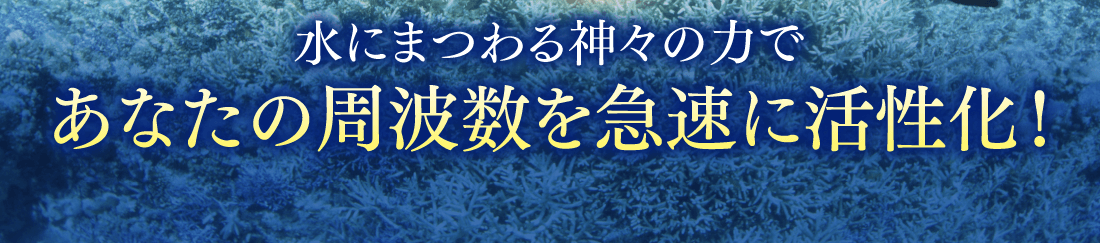 水にまつわる神々の力であなたの周波数を急速に活性化！
