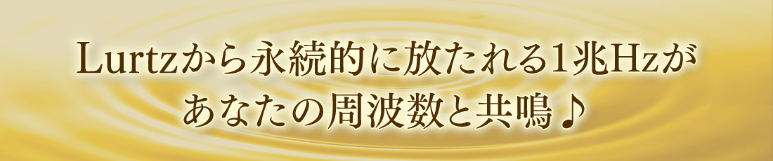 Lurtzから永続的に放たれる1兆Hzがあなたの周波数と共鳴♪