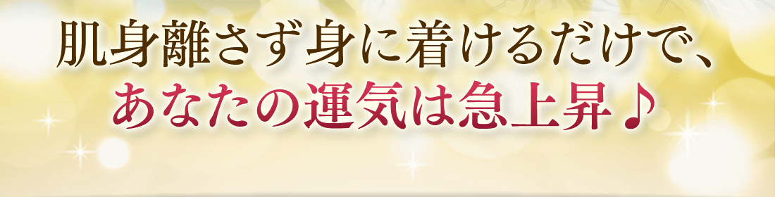 肌身離さず身に着けるだけで、あなたの運気は急上昇♪